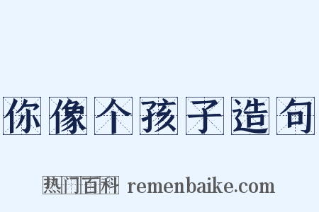 你像个孩子造句是什么意思的图片